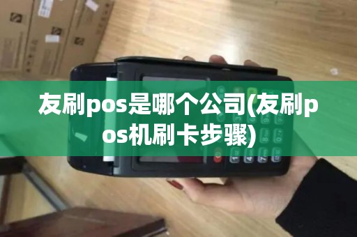 友刷pos是哪个公司(友刷pos机刷卡步骤) 友刷pos是哪个公司(友刷pos机刷卡步骤)