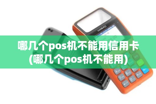 哪几个pos机不能用信用卡(哪几个pos机不能用) 哪几个pos机不能用信用卡(哪几个pos机不能用)