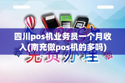 四川pos机业务员一个月收入(南充做pos机的多吗) 四川pos机业务员一个月收入(南充做pos机的多吗)