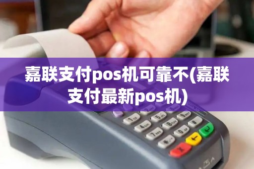 嘉联支付pos机可靠不(嘉联支付最新pos机) 嘉联支付pos机可靠不(嘉联支付最新pos机)