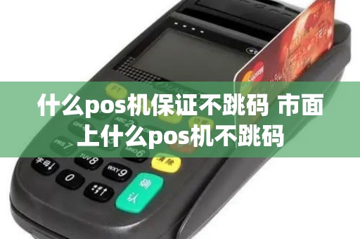 什么pos机保证不跳码 市面上什么pos机不跳码