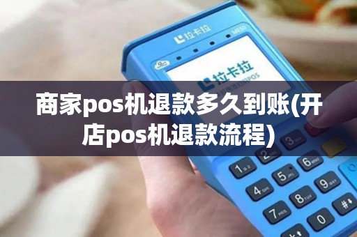 商家pos机退款多久到账(开店pos机退款流程)