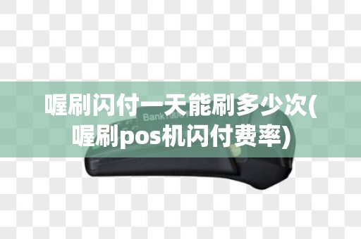喔刷闪付一天能刷多少次(喔刷pos机闪付费率)