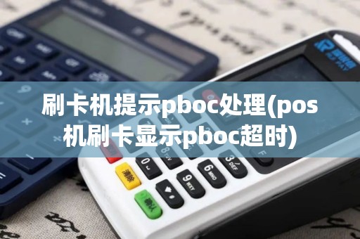 刷卡机提示pboc处理(pos机刷卡显示pboc超时)