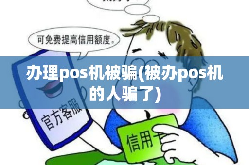 办理pos机被骗(被办pos机的人骗了)