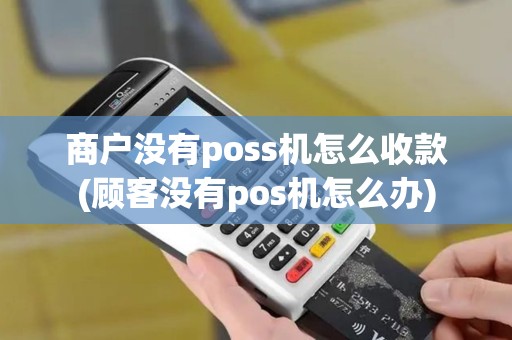 商户没有poss机怎么收款(顾客没有pos机怎么办) 商户没有poss机怎么收款(顾客没有pos机怎么办)