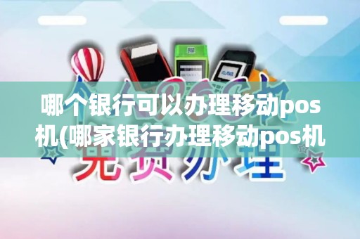 哪个银行可以办理移动pos机(哪家银行办理移动pos机)