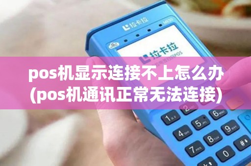 pos机显示连接不上怎么办(pos机通讯正常无法连接)