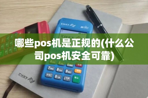 哪些pos机是正规的(什么公司pos机安全可靠)