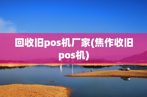 回收旧pos机厂家(焦作收旧pos机)