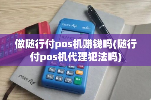 做随行付pos机赚钱吗(随行付pos机代理犯法吗)