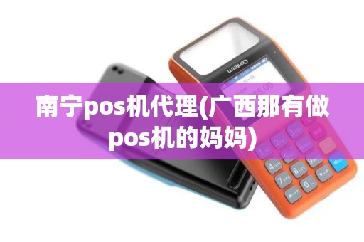 南宁pos机代理(广西那有做pos机的妈妈)