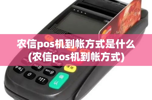 农信pos机到帐方式是什么(农信pos机到帐方式)