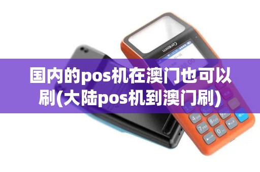 国内的pos机在澳门也可以刷(大陆pos机到澳门刷)
