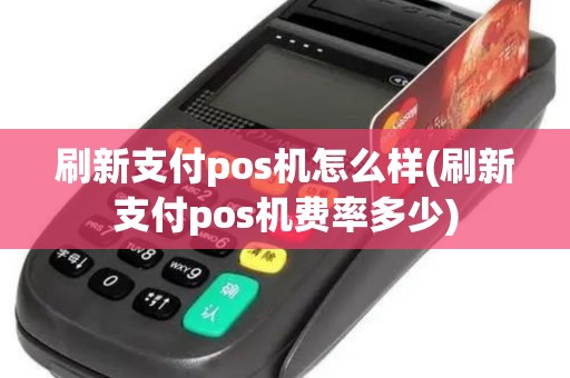 刷新支付pos机怎么样(刷新支付pos机费率多少) 刷新支付pos机怎么样(刷新支付pos机费率多少)