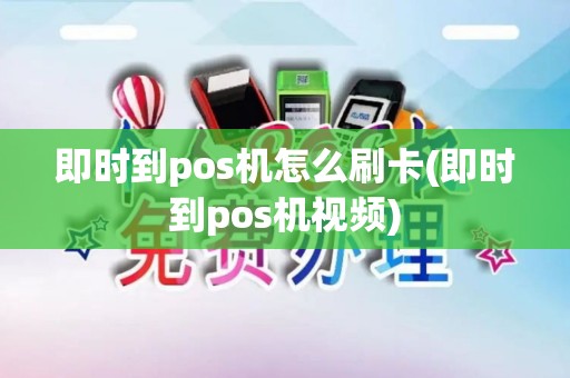 即时到pos机怎么刷卡(即时到pos机视频)