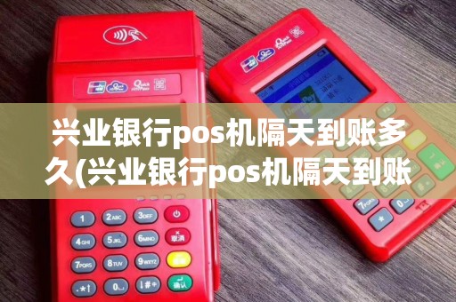 兴业银行pos机隔天到账多久(兴业银行pos机隔天到账)