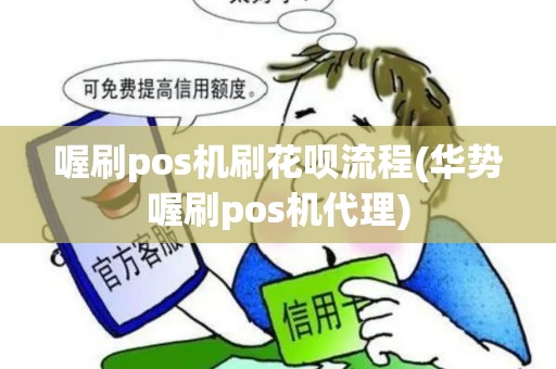 喔刷pos机刷花呗流程(华势喔刷pos机代理)