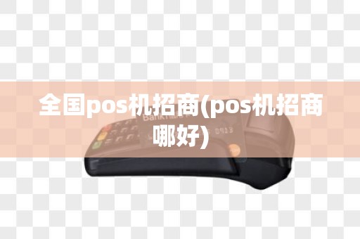 全国pos机招商(pos机招商哪好)