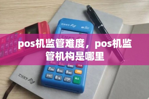 pos机监管难度，pos机监管机构是哪里