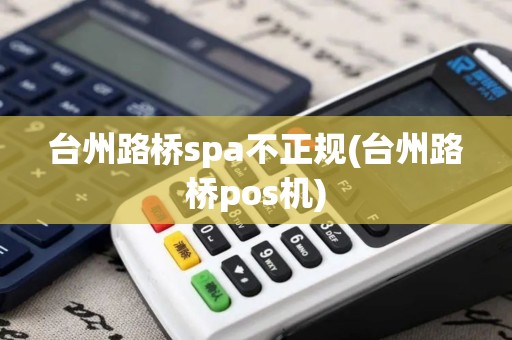 台州路桥spa不正规(台州路桥pos机)