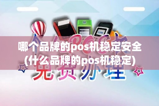 哪个品牌的pos机稳定安全(什么品牌的pos机稳定)
