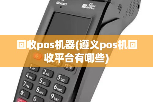 回收pos机器(遵义pos机回收平台有哪些)