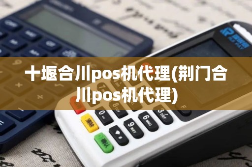 十堰合川pos机代理(荆门合川pos机代理)