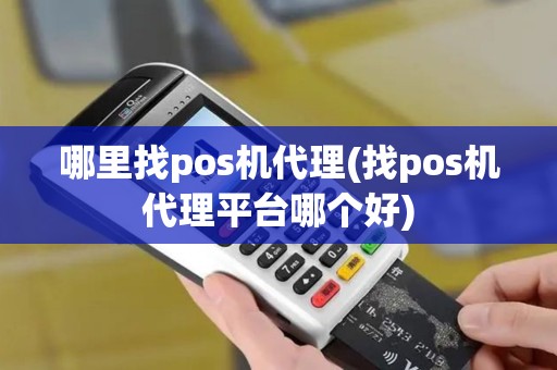 哪里找pos机代理(找pos机代理平台哪个好)
