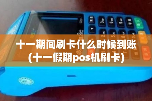 十一期间刷卡什么时候到账(十一假期pos机刷卡)