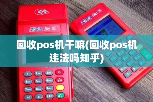 回收pos机干嘛(回收pos机违法吗知乎)