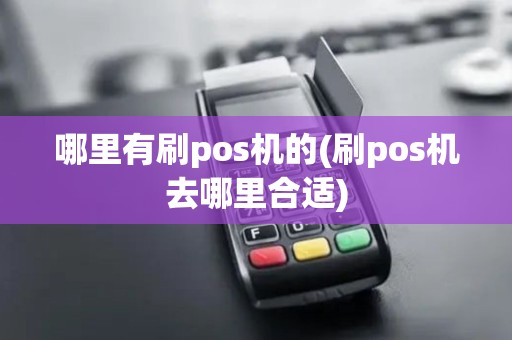 哪里有刷pos机的(刷pos机去哪里合适)