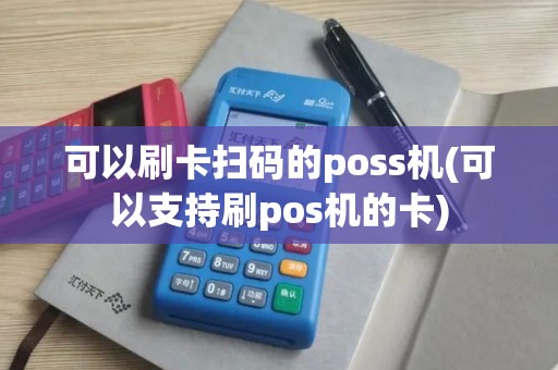 可以刷卡扫码的poss机(可以支持刷pos机的卡)