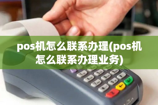 pos机怎么联系办理(pos机怎么联系办理业务)