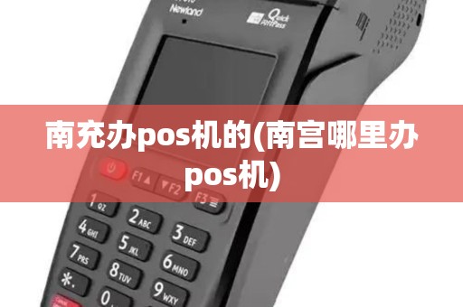 南充办pos机的(南宫哪里办pos机)