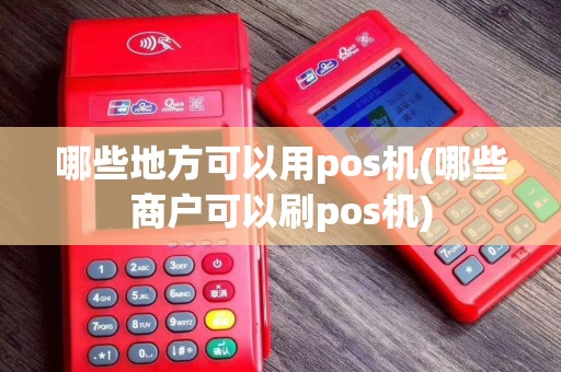 哪些地方可以用pos机(哪些商户可以刷pos机)