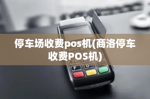 停车场收费pos机(商洛停车收费POS机)