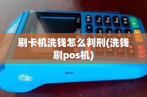 刷卡机洗钱怎么判刑(洗钱刷pos机) 刷卡机洗钱怎么判刑(洗钱刷pos机)