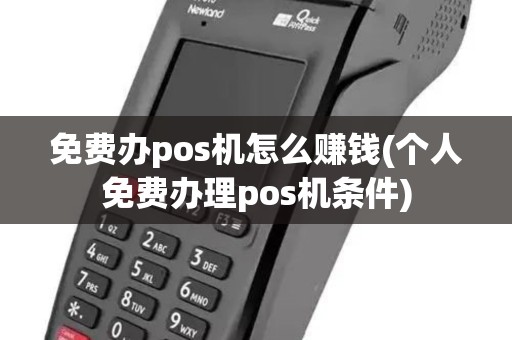 免费办pos机怎么赚钱(个人免费办理pos机条件) 免费办pos机怎么赚钱(个人免费办理pos机条件)
