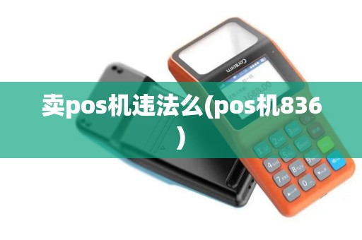 卖pos机违法么(pos机836) 卖pos机违法么(pos机836)
