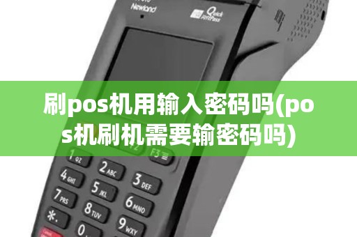刷pos机用输入密码吗(pos机刷机需要输密码吗) 刷pos机用输入密码吗(pos机刷机需要输密码吗)