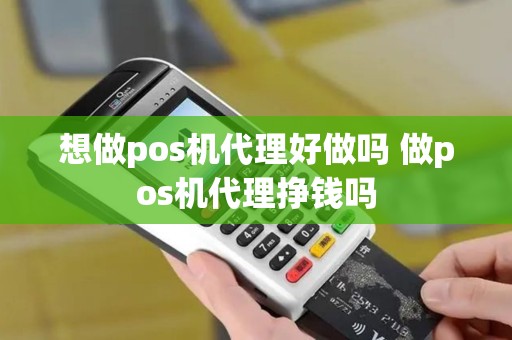 想做pos机代理好做吗 做pos机代理挣钱吗