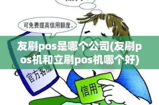 友刷pos是哪个公司(友刷pos机和立刷pos机哪个好)