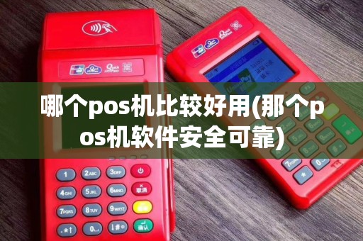 哪个pos机比较好用(那个pos机软件安全可靠)