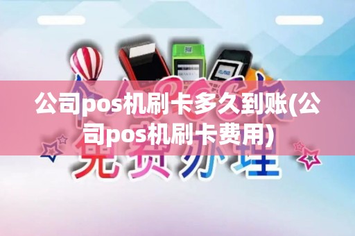 公司pos机刷卡多久到账(公司pos机刷卡费用)