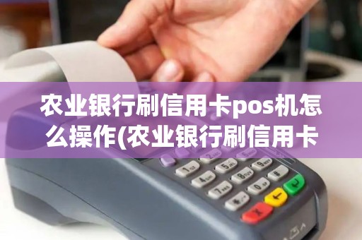 农业银行刷信用卡pos机怎么操作(农业银行刷信用卡pos机)
