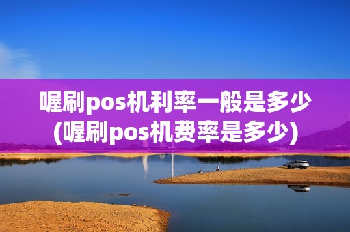 喔刷pos机利率一般是多少(喔刷pos机费率是多少)