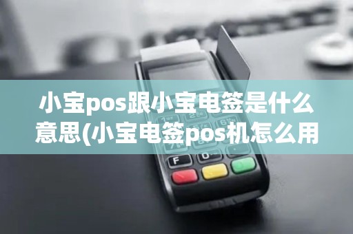 小宝pos跟小宝电签是什么意思(小宝电签pos机怎么用)