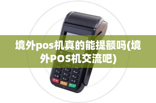 境外pos机真的能提额吗(境外POS机交流吧)