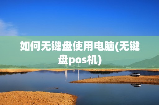 如何无键盘使用电脑(无键盘pos机)